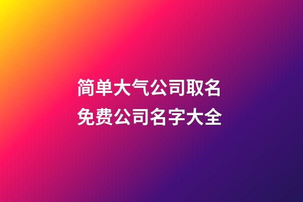 简单大气公司取名 免费公司名字大全-第1张-公司起名-玄机派